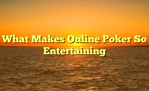 What Makes Online Poker So Entertaining