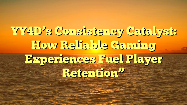 YY4D’s Consistency Catalyst: How Reliable Gaming Experiences Fuel Player Retention”