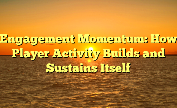 Engagement Momentum: How Player Activity Builds and Sustains Itself