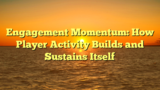 Engagement Momentum: How Player Activity Builds and Sustains Itself
