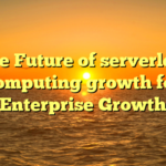The Future of serverless computing growth for Enterprise Growth