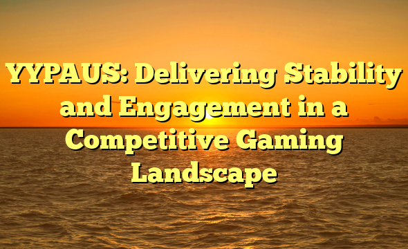 YYPAUS: Delivering Stability and Engagement in a Competitive Gaming Landscape