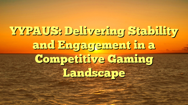 YYPAUS: Delivering Stability and Engagement in a Competitive Gaming Landscape