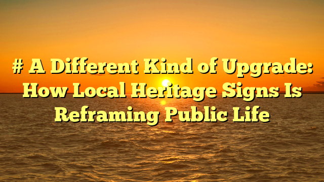# A Different Kind of Upgrade: How Local Heritage Signs Is Reframing Public Life