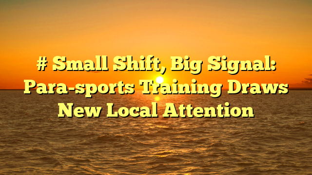 # Small Shift, Big Signal: Para-sports Training Draws New Local Attention