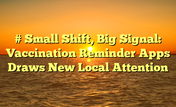 # Small Shift, Big Signal: Vaccination Reminder Apps Draws New Local Attention