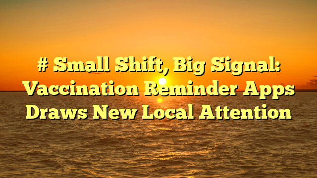 # Small Shift, Big Signal: Vaccination Reminder Apps Draws New Local Attention