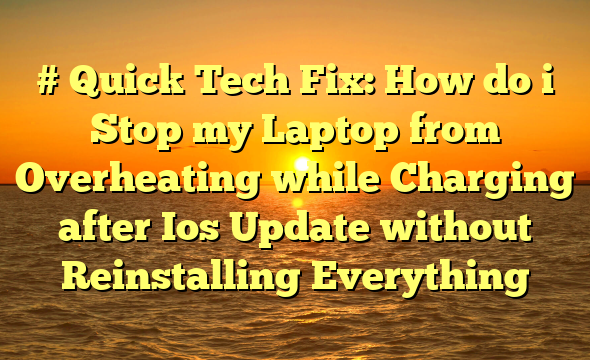 # Quick Tech Fix: How do i Stop my Laptop from Overheating while Charging after Ios Update without Reinstalling Everything