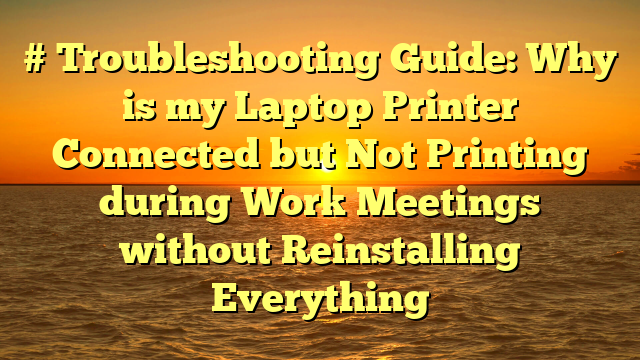 # Troubleshooting Guide: Why is my Laptop Printer Connected but Not Printing during Work Meetings without Reinstalling Everything