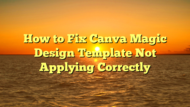 How to Fix Canva Magic Design Template Not Applying Correctly