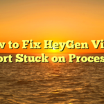 How to Fix HeyGen Video Export Stuck on Processing