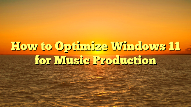 How to Optimize Windows 11 for Music Production