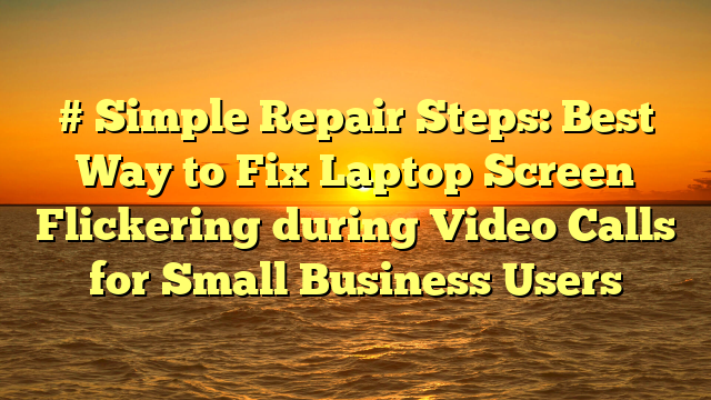 # Simple Repair Steps: Best Way to Fix Laptop Screen Flickering during Video Calls for Small Business Users