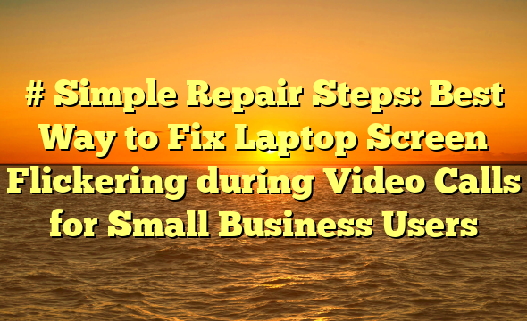 # Simple Repair Steps: Best Way to Fix Laptop Screen Flickering during Video Calls for Small Business Users