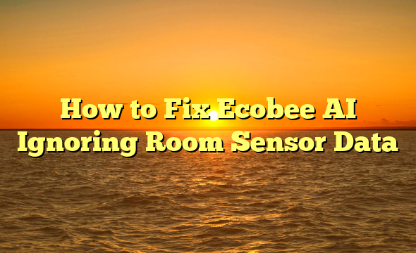 How to Fix Ecobee AI Ignoring Room Sensor Data