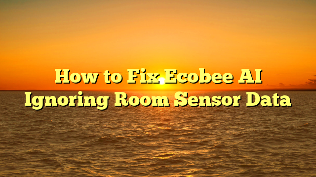 How to Fix Ecobee AI Ignoring Room Sensor Data
