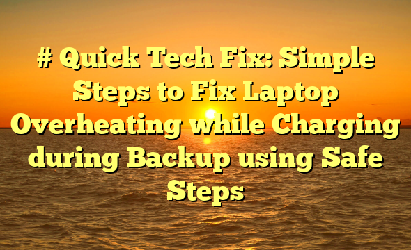 # Quick Tech Fix: Simple Steps to Fix Laptop Overheating while Charging during Backup using Safe Steps