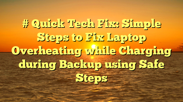 # Quick Tech Fix: Simple Steps to Fix Laptop Overheating while Charging during Backup using Safe Steps