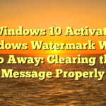 Windows 10 Activate Windows Watermark Won’t Go Away: Clearing the Message Properly